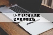 LH市•FC建设债权资产政府债定融