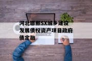 河北邯郸SX城乡建设发展债权资产项目政府债定融