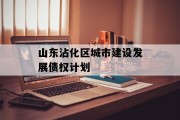 山东沾化区城市建设发展债权计划