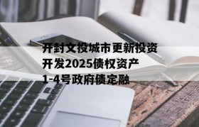 开封文投城市更新投资开发2025债权资产1-4号政府债定融