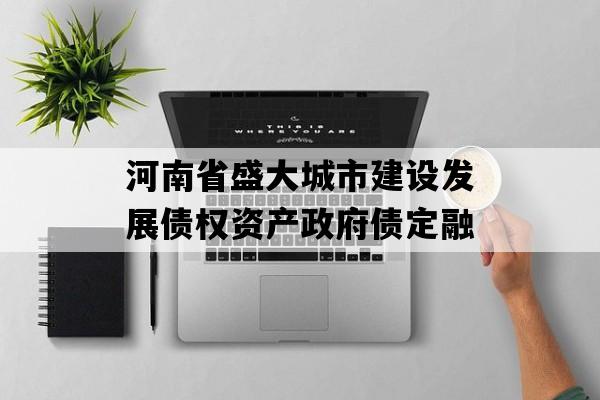 河南省盛大城市建设发展债权资产政府债定融