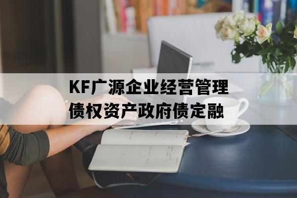 KF广源企业经营管理债权资产政府债定融
