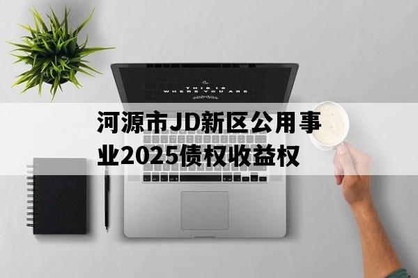 河源市JD新区公用事业2025债权收益权