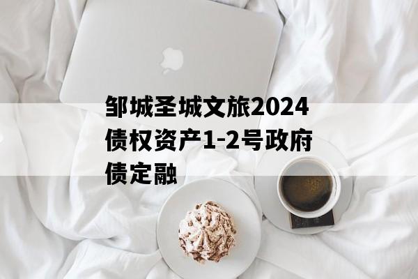 邹城圣城文旅2024债权资产1-2号政府债定融