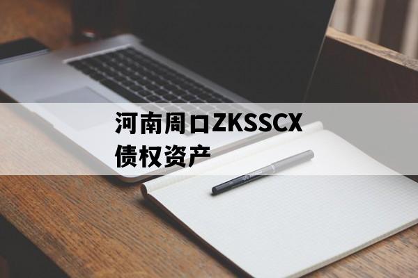 河南周口ZKSSCX债权资产