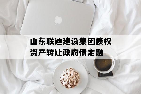 山东联迪建设集团债权资产转让政府债定融