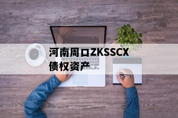 河南周口ZKSSCX债权资产