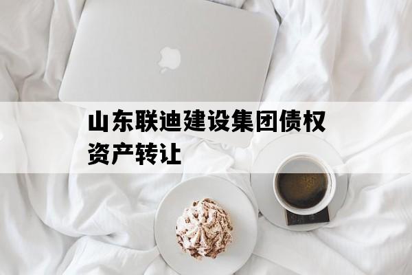 山东联迪建设集团债权资产转让