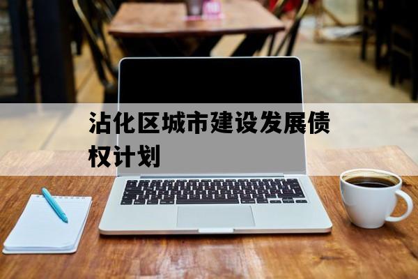 沾化区城市建设发展债权计划