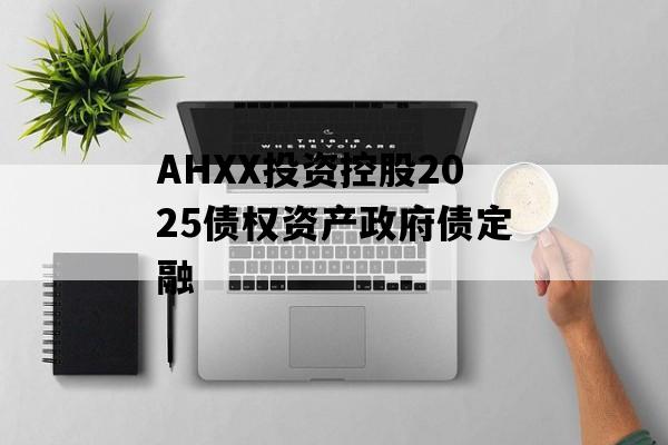 AHXX投资控股2025债权资产政府债定融