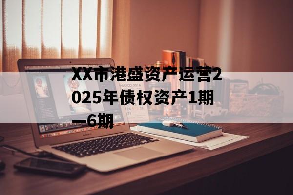 XX市港盛资产运营2025年债权资产1期—6期