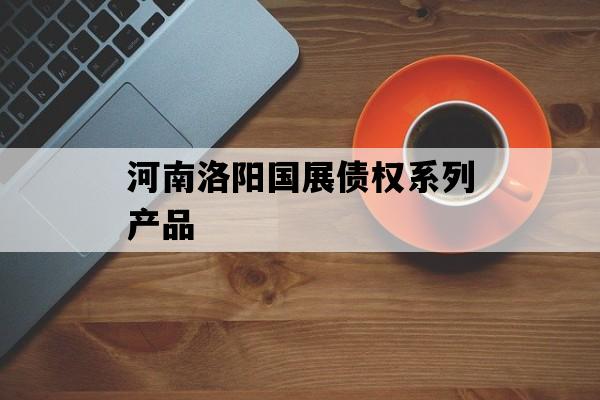 河南洛阳国展债权系列产品