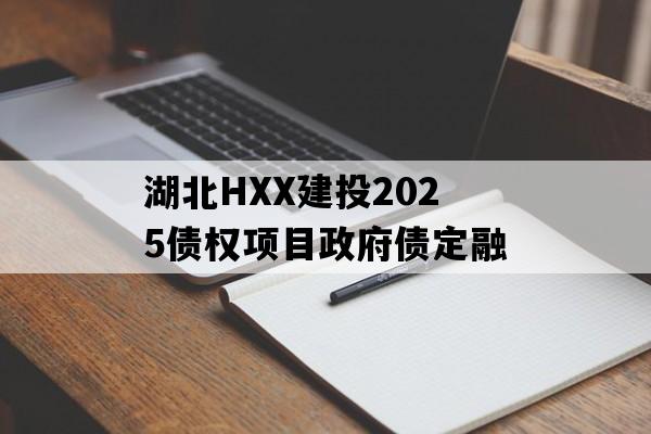 湖北HXX建投2025债权项目政府债定融