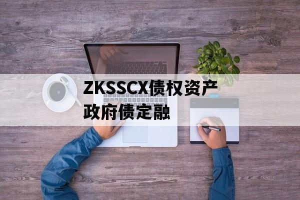 ZKSSCX债权资产政府债定融