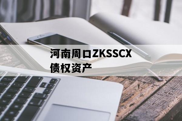 河南周口ZKSSCX债权资产