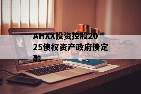 AHXX投资控股2025债权资产政府债定融