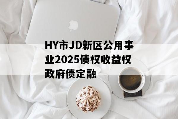 HY市JD新区公用事业2025债权收益权政府债定融