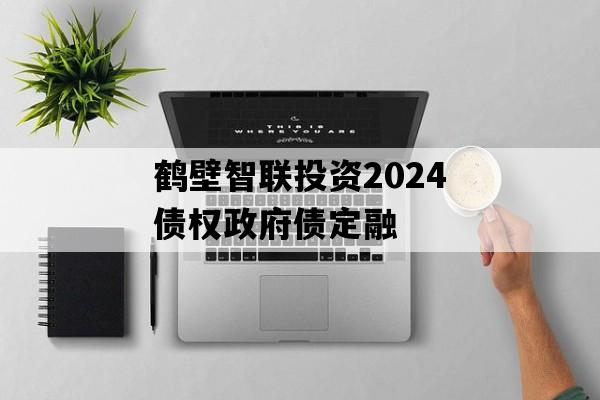 鹤壁智联投资2024债权政府债定融