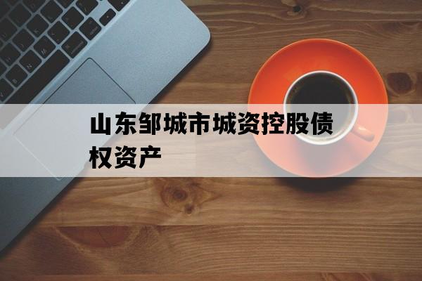 山东邹城市城资控股债权资产