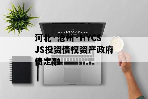 河北·沧州·HYCSJS投资债权资产政府债定融