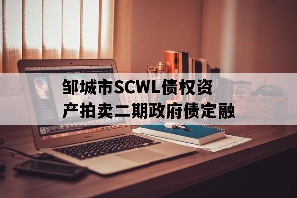 邹城市SCWL债权资产拍卖二期政府债定融