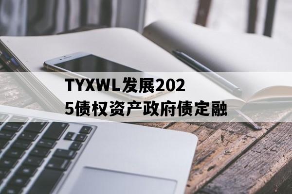 TYXWL发展2025债权资产政府债定融