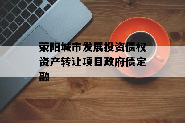 荥阳城市发展投资债权资产转让项目政府债定融