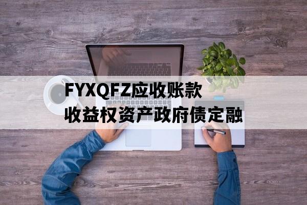 FYXQFZ应收账款收益权资产政府债定融