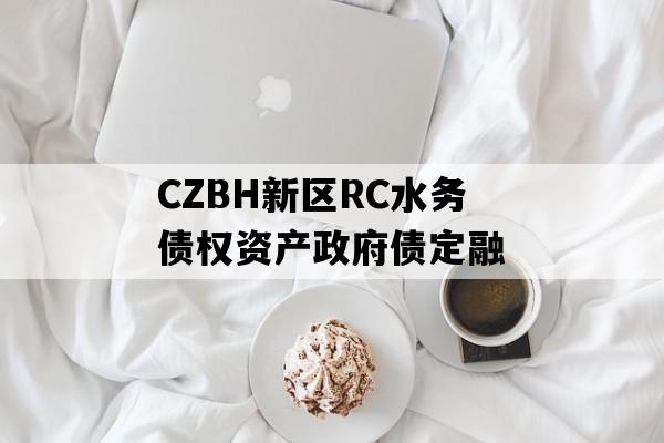 CZBH新区RC水务债权资产政府债定融