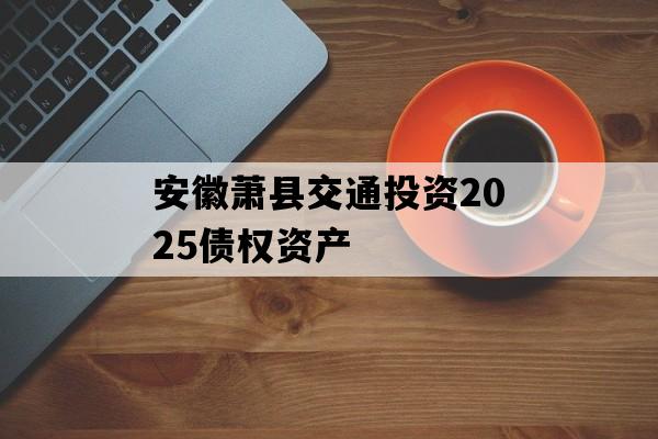 安徽萧县交通投资2025债权资产