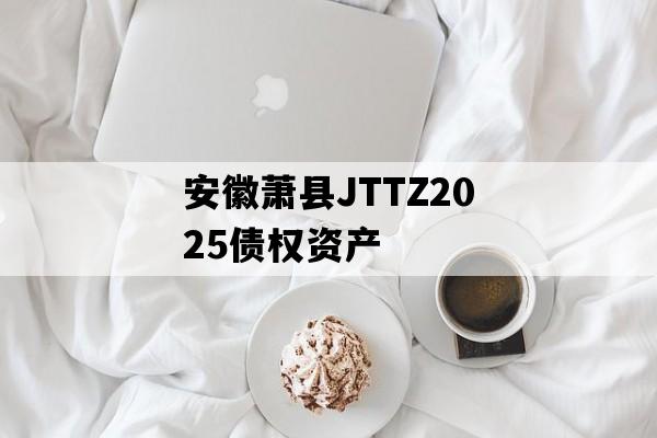 安徽萧县JTTZ2025债权资产