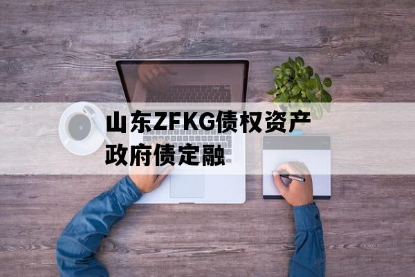 山东ZFKG债权资产政府债定融
