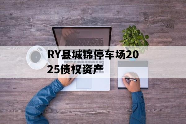 RY县城锦停车场2025债权资产