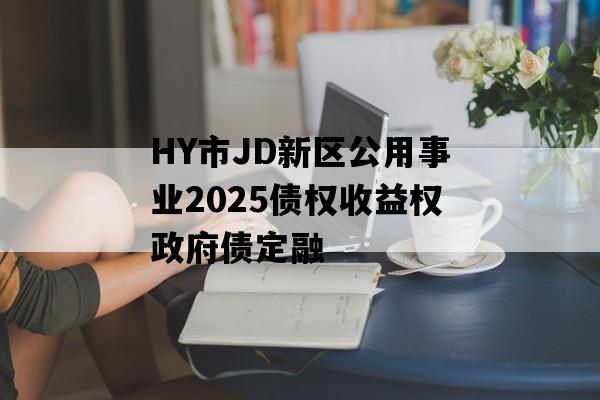 HY市JD新区公用事业2025债权收益权政府债定融