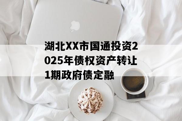 湖北XX市国通投资2025年债权资产转让1期政府债定融
