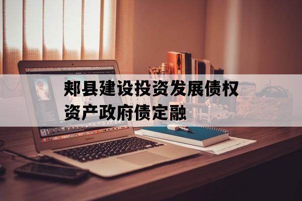 郏县建设投资发展债权资产政府债定融