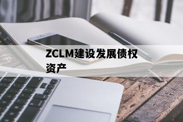 ZCLM建设发展债权资产
