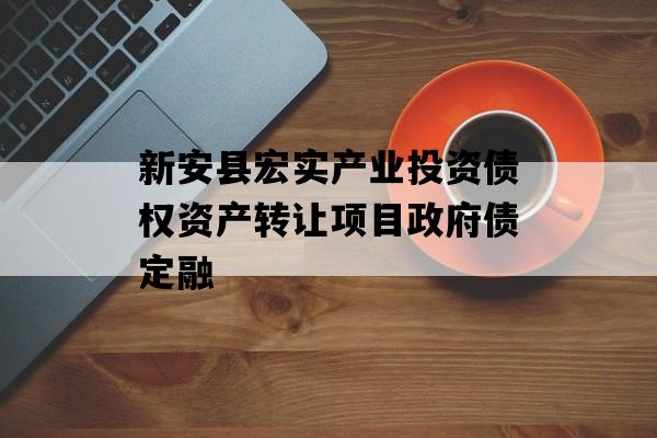 新安县宏实产业投资债权资产转让项目政府债定融