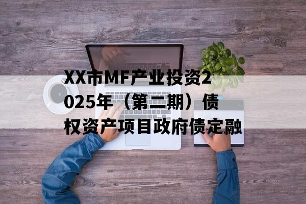 XX市MF产业投资2025年（第二期）债权资产项目政府债定融