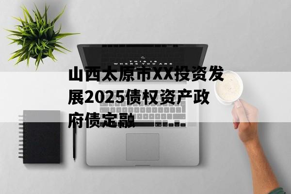 山西太原市XX投资发展2025债权资产政府债定融