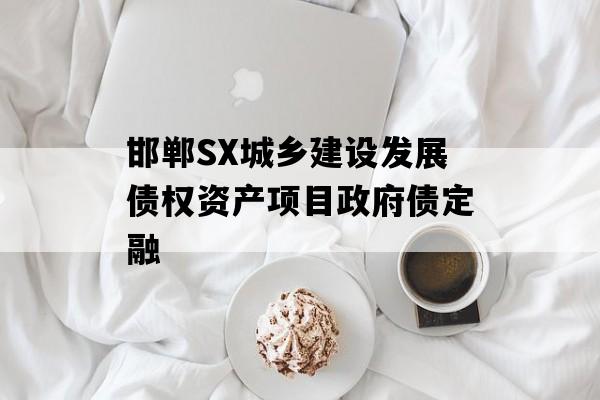 邯郸SX城乡建设发展债权资产项目政府债定融