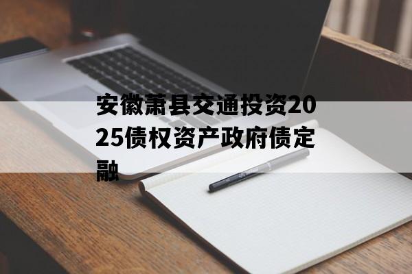 安徽萧县交通投资2025债权资产政府债定融