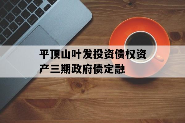 平顶山叶发投资债权资产三期政府债定融