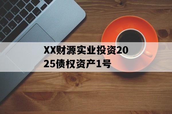 XX财源实业投资2025债权资产1号