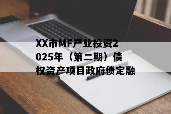 XX市MF产业投资2025年（第二期）债权资产项目政府债定融
