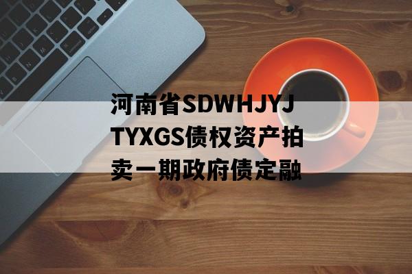 河南省SDWHJYJTYXGS债权资产拍卖一期政府债定融