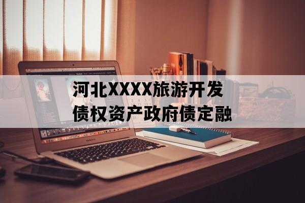 河北XXXX旅游开发债权资产政府债定融