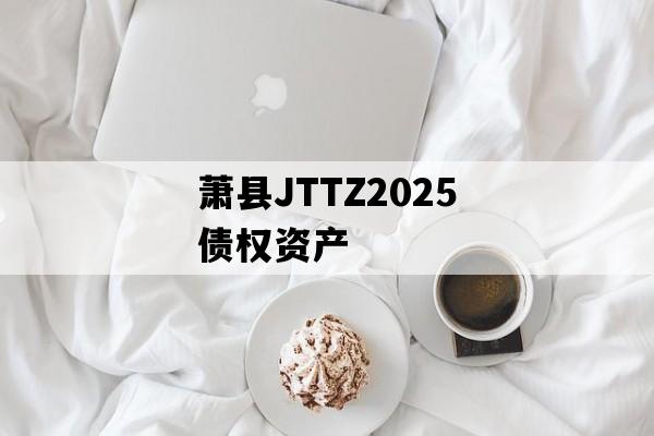 萧县JTTZ2025债权资产