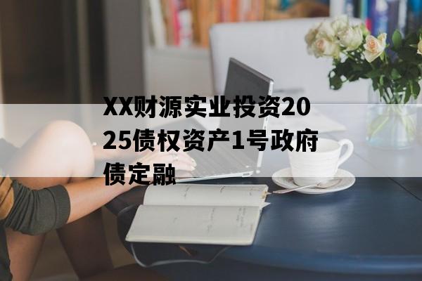 XX财源实业投资2025债权资产1号政府债定融