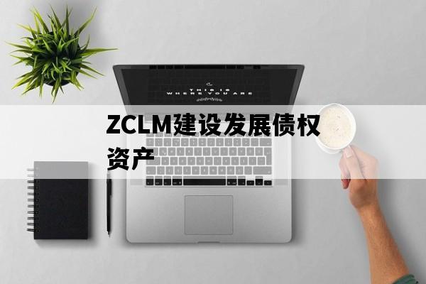 ZCLM建设发展债权资产